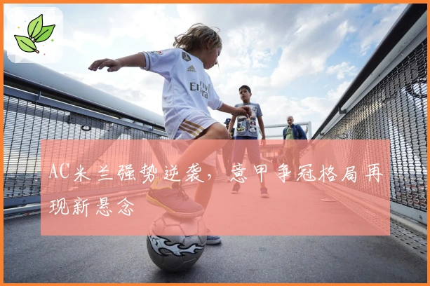 AC米兰强势逆袭，意甲争冠格局再现新悬念