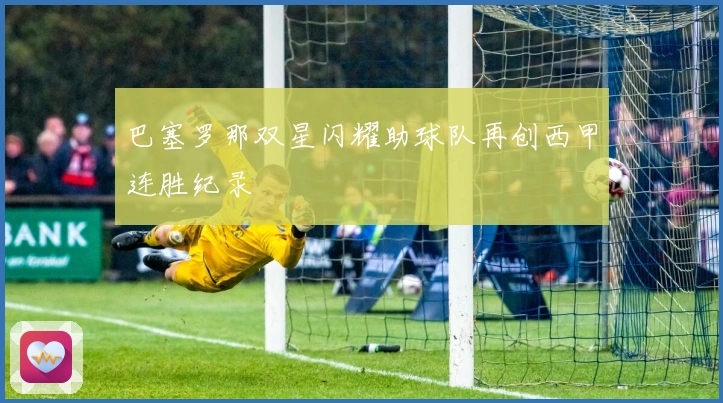 巴塞罗那双星闪耀助球队再创西甲连胜纪录