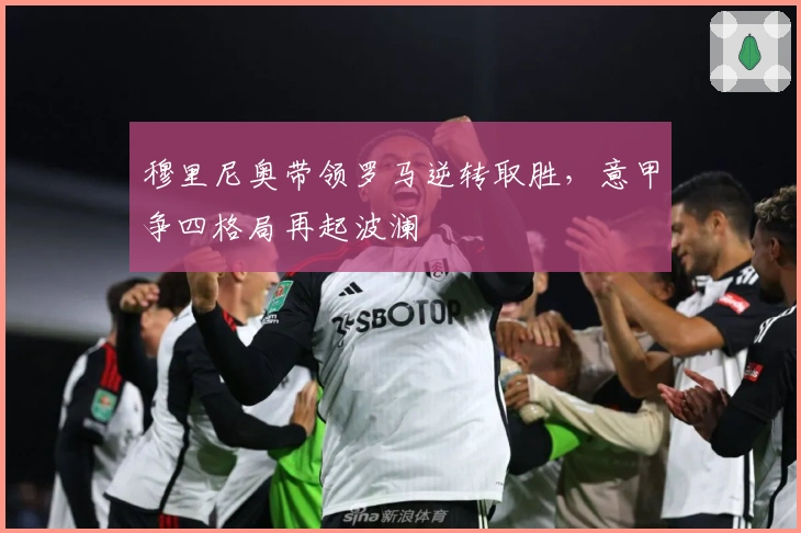 穆里尼奥带领罗马逆转取胜，意甲争四格局再起波澜