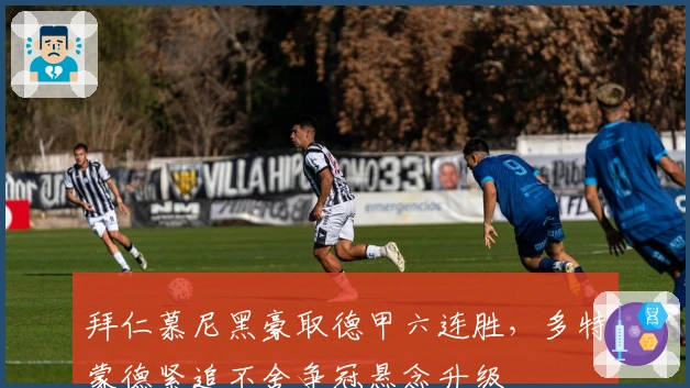 拜仁慕尼黑豪取德甲六连胜，多特蒙德紧追不舍争冠悬念升级