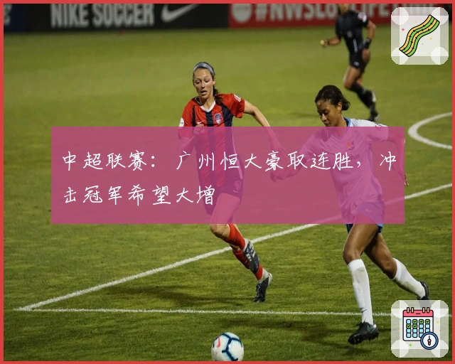 中超联赛：广州恒大豪取连胜，冲击冠军希望大增