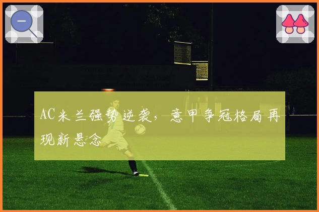 AC米兰强势逆袭，意甲争冠格局再现新悬念