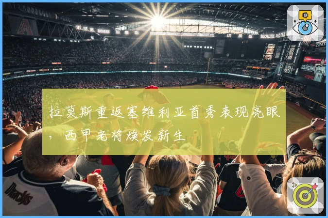 拉莫斯重返塞维利亚首秀表现亮眼，西甲老将焕发新生