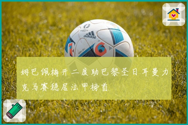 姆巴佩梅开二度助巴黎圣日耳曼力克马赛稳居法甲榜首