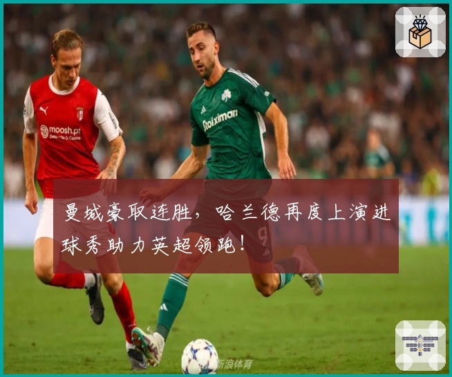 曼城豪取连胜，哈兰德再度上演进球秀助力英超领跑！