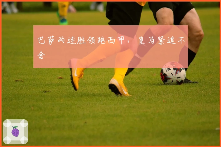 巴萨两连胜领跑西甲,皇马紧追不舍