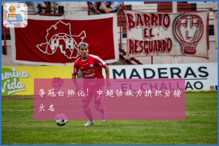 争冠白热化！中超劲旅力拼积分榜头名